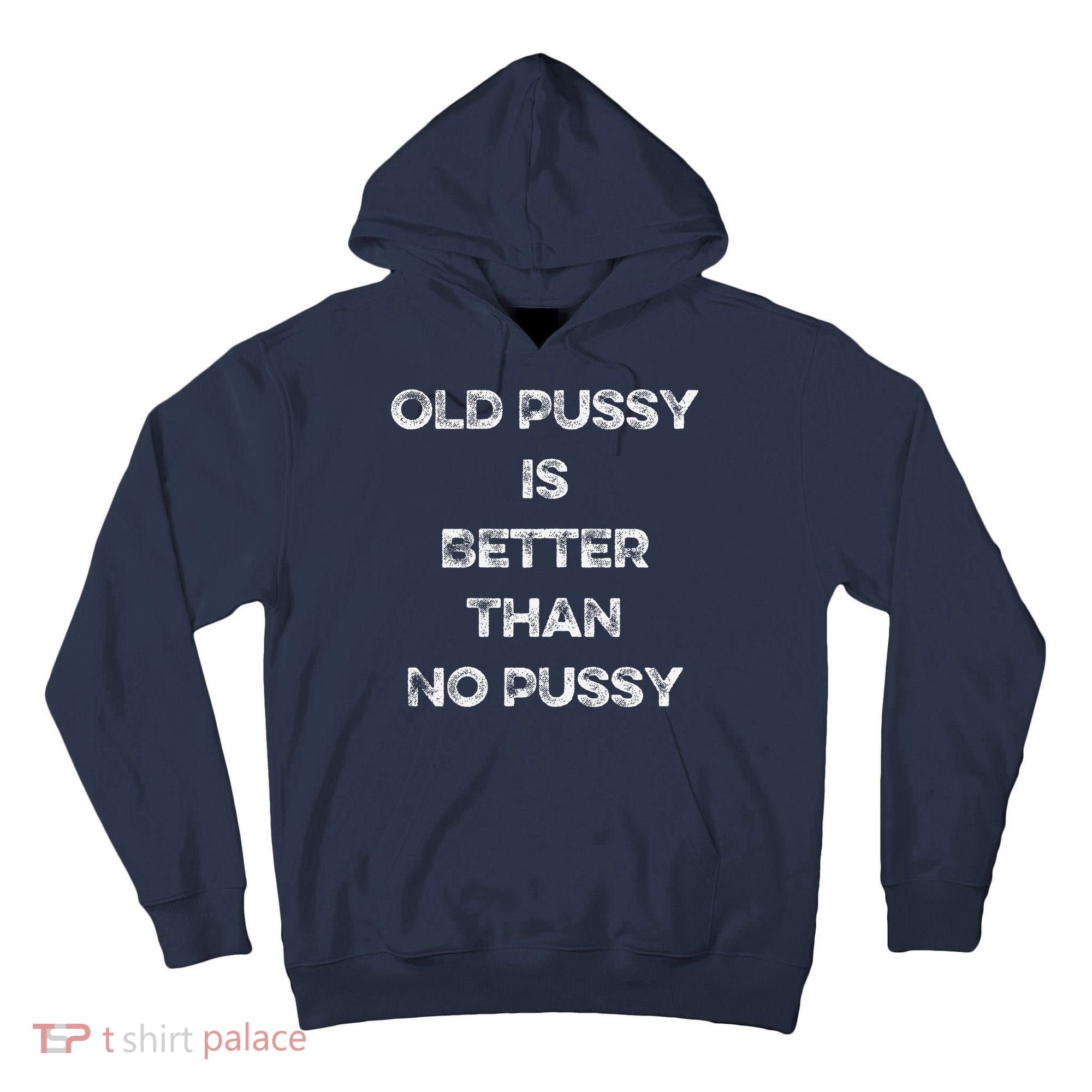 Old Pussy Is Better Than No Pussy Funny Joke Sarcastic Tall Hoodie