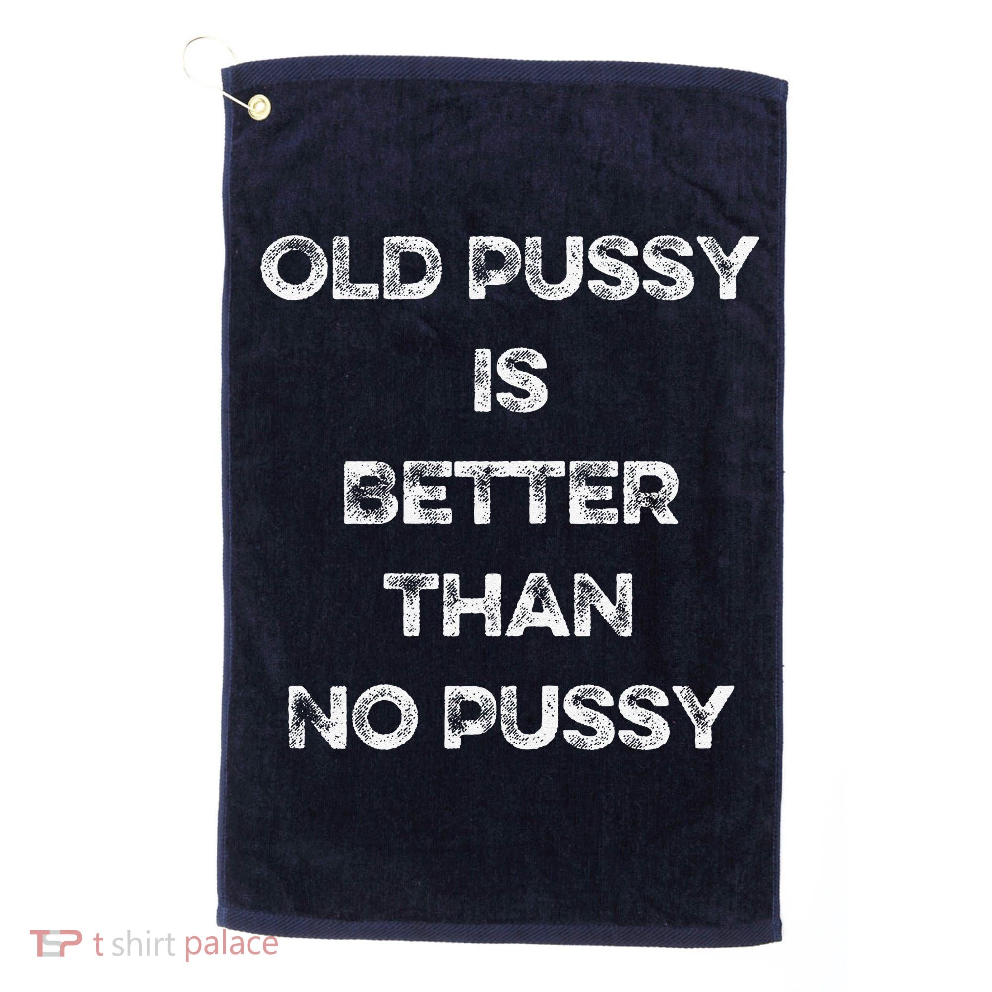 Old Pussy Is Better Than No Pussy Funny Joke Sarcastic Golf Towel