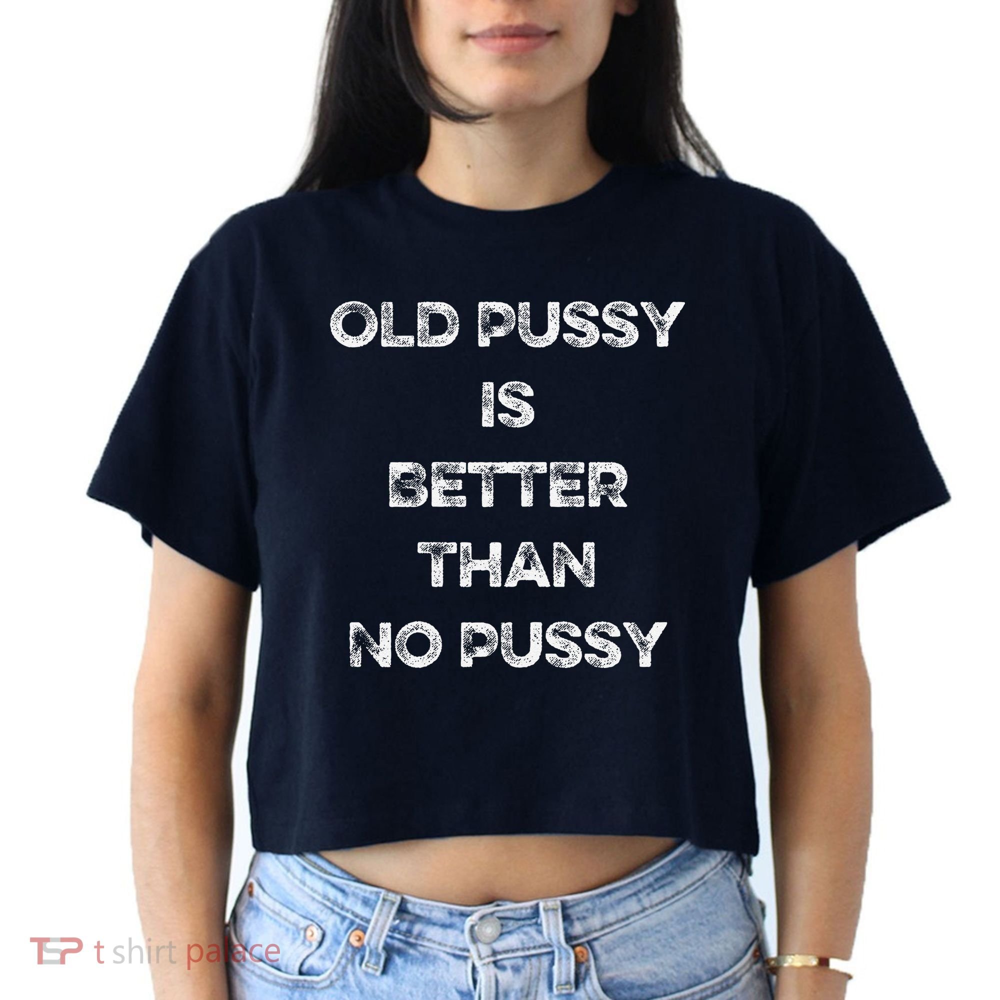 Old Pussy Is Better Than No Pussy Funny Joke Sarcastic Women's Crop Top Tee