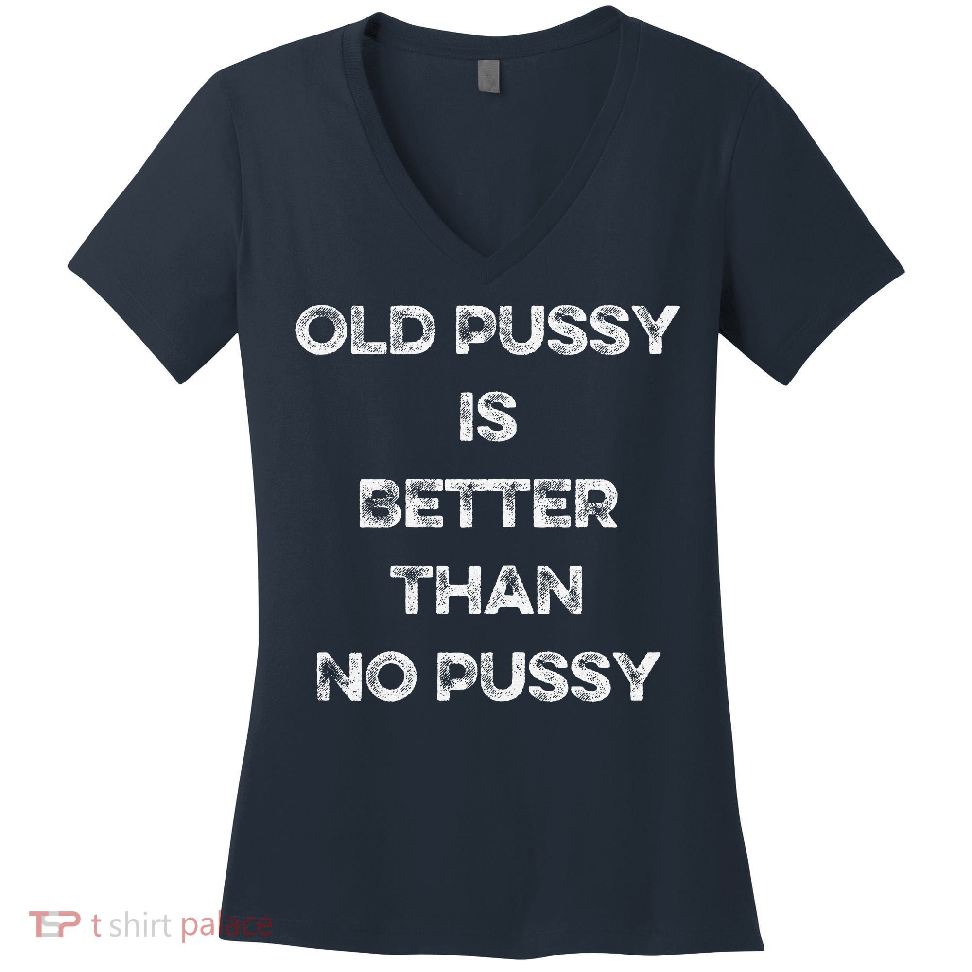 Old Pussy Is Better Than No Pussy Funny Joke Sarcastic Women's V-Neck T-Shirt