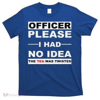 Officer Please I Had No Idea The Tea Was Twisted T-Shirt