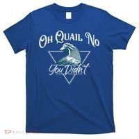 Oh Quail No You Didn't Cute Gift Hunting Quails Hunters Cute Gift Bird Day Funny T-Shirt thumb 0