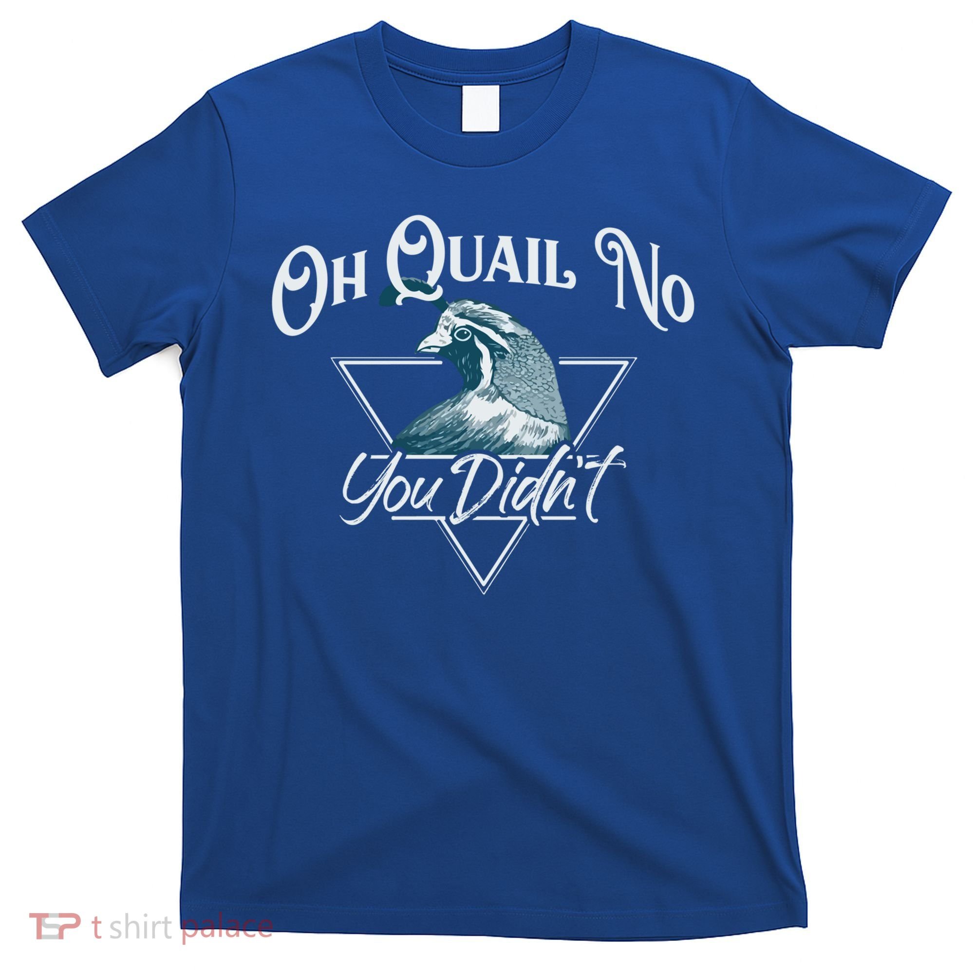 Oh Quail No You Didn't Cute Gift Hunting Quails Hunters Cute Gift Bird Day Funny T-Shirt