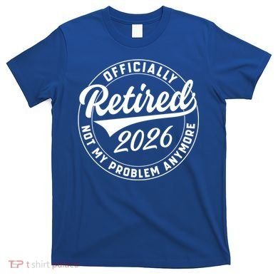 Officially Retired 2026 Not My Problem Anymore Emblem T-Shirt