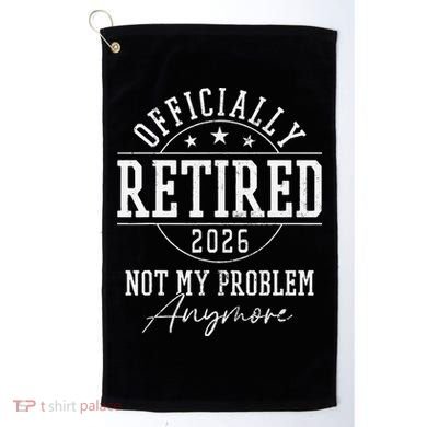 Officially Retired 2026 Not My Problem Anymore Golf Towel