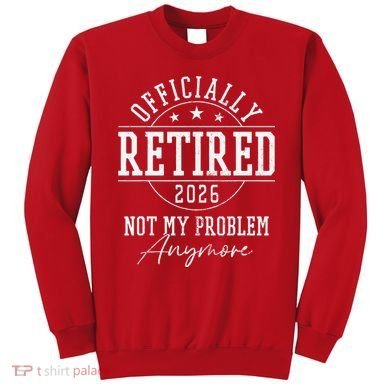 Officially Retired 2026 Not My Problem Anymore Sweatshirt