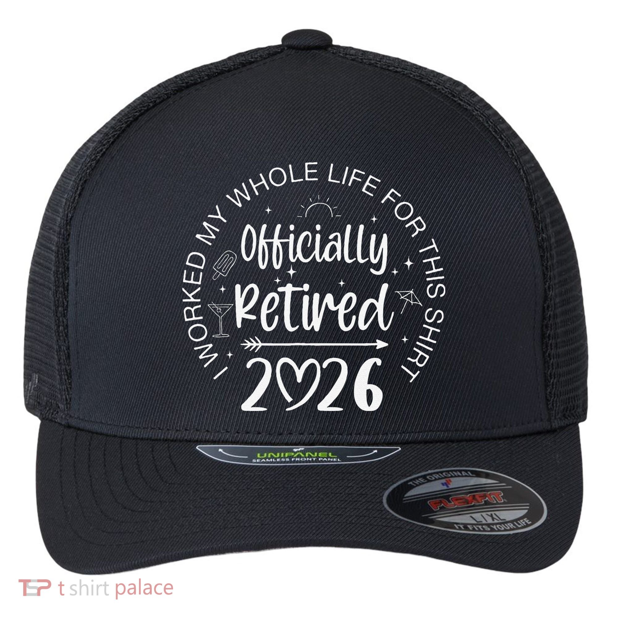 Officially Retired 2026 I Worked My Whole Life For This Flexfit Unipanel Trucker Cap