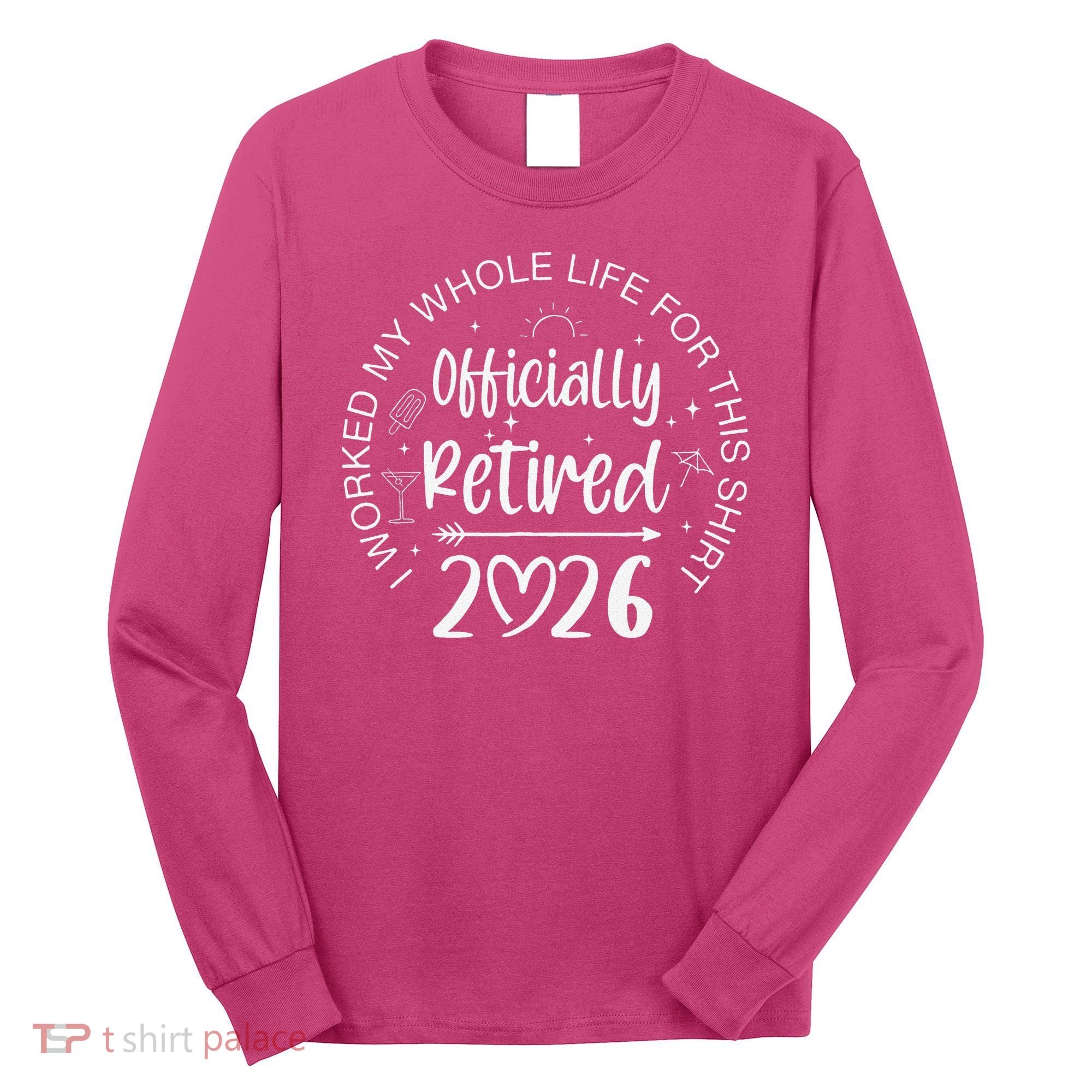 Officially Retired 2026 I Worked My Whole Life For This Long Sleeve Shirt