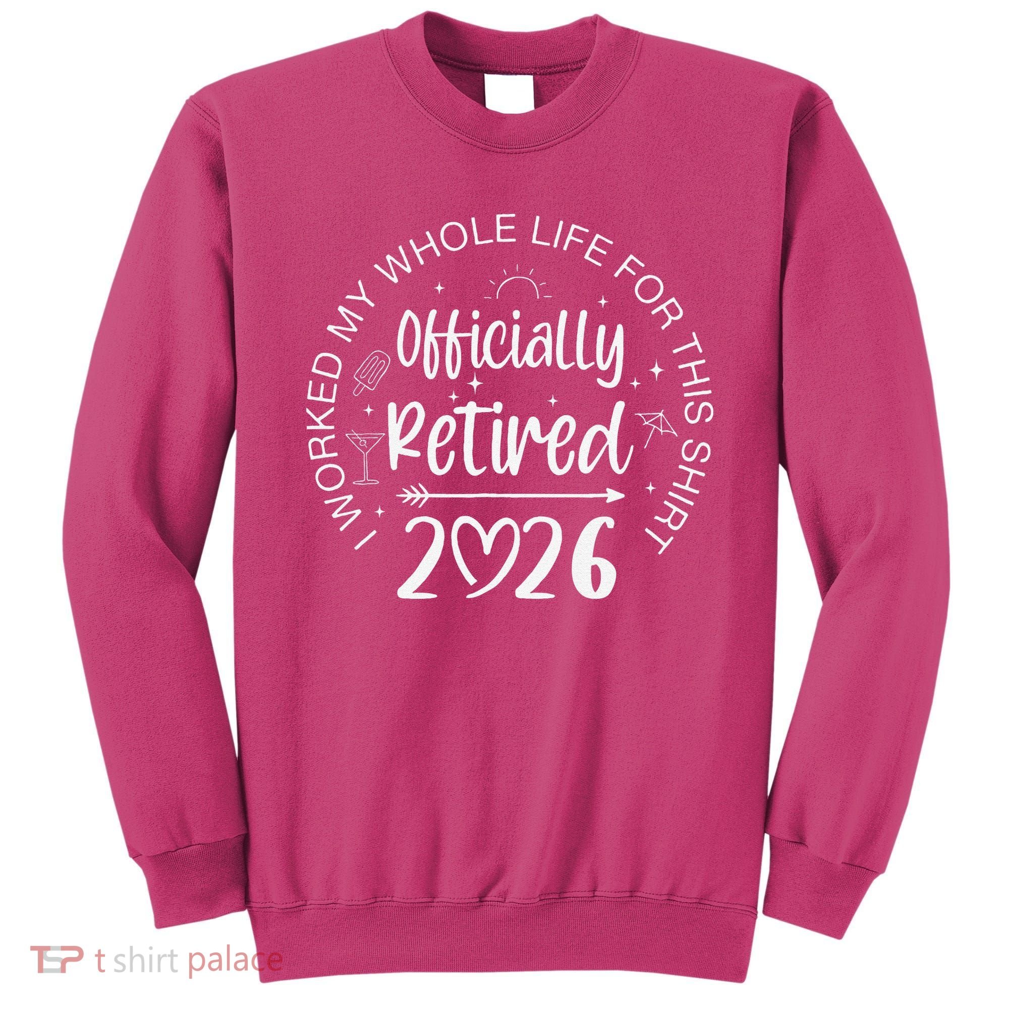Officially Retired 2026 I Worked My Whole Life For This Sweatshirt