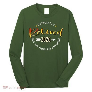 Officially Retired 2026 Not My Problem Anymore Long Sleeve Shirt