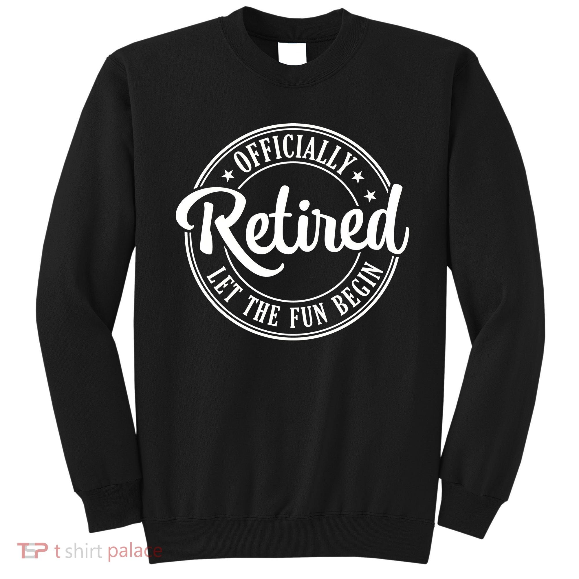 Officially Retired Let The Fun Begin Sweatshirt