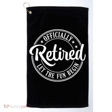Officially Retired Let The Fun Begin Golf Towel