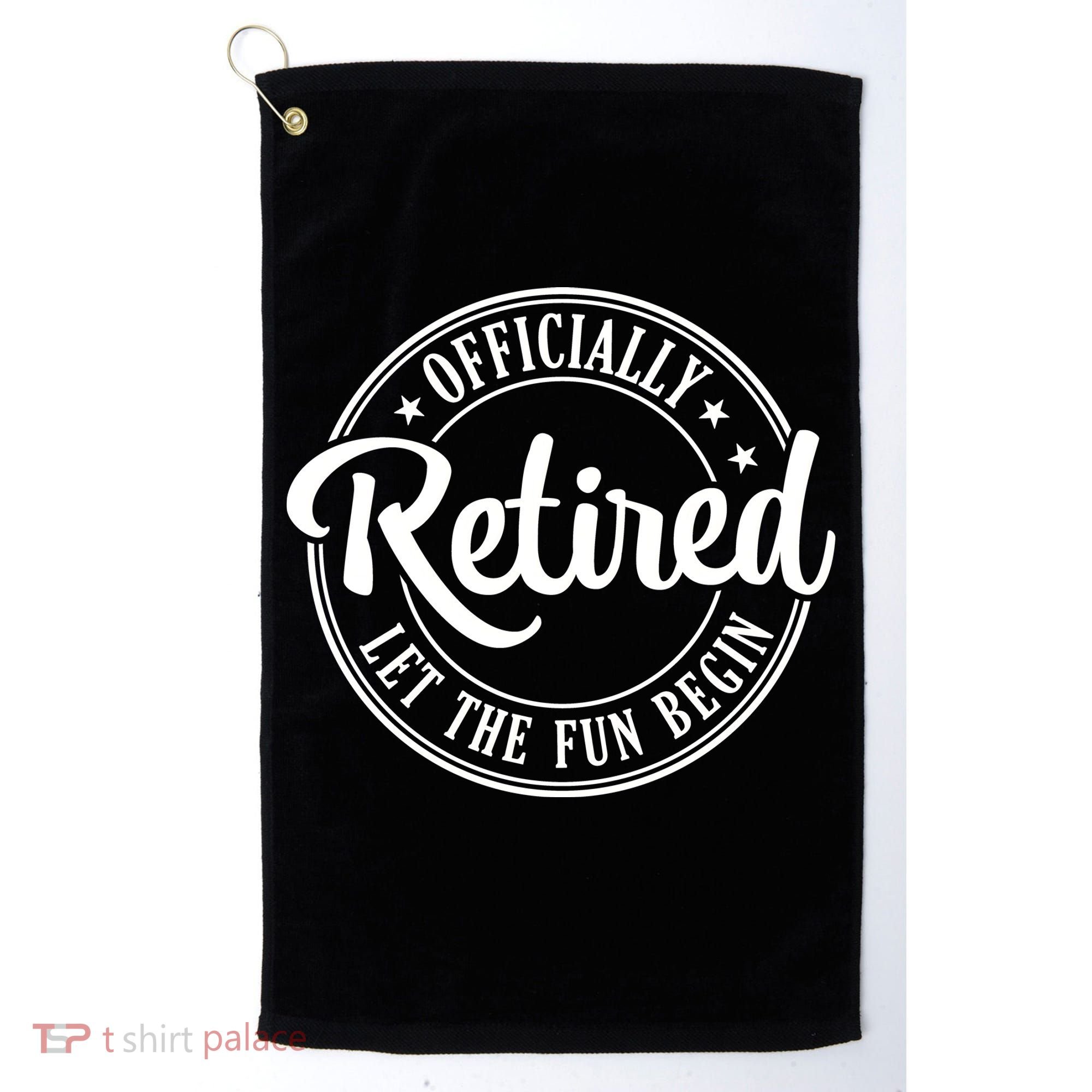 Officially Retired Let The Fun Begin Golf Towel