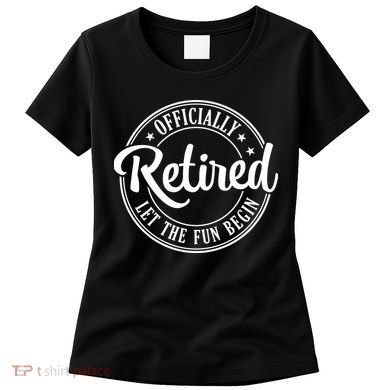 Officially Retired Let The Fun Begin Women's T-Shirt