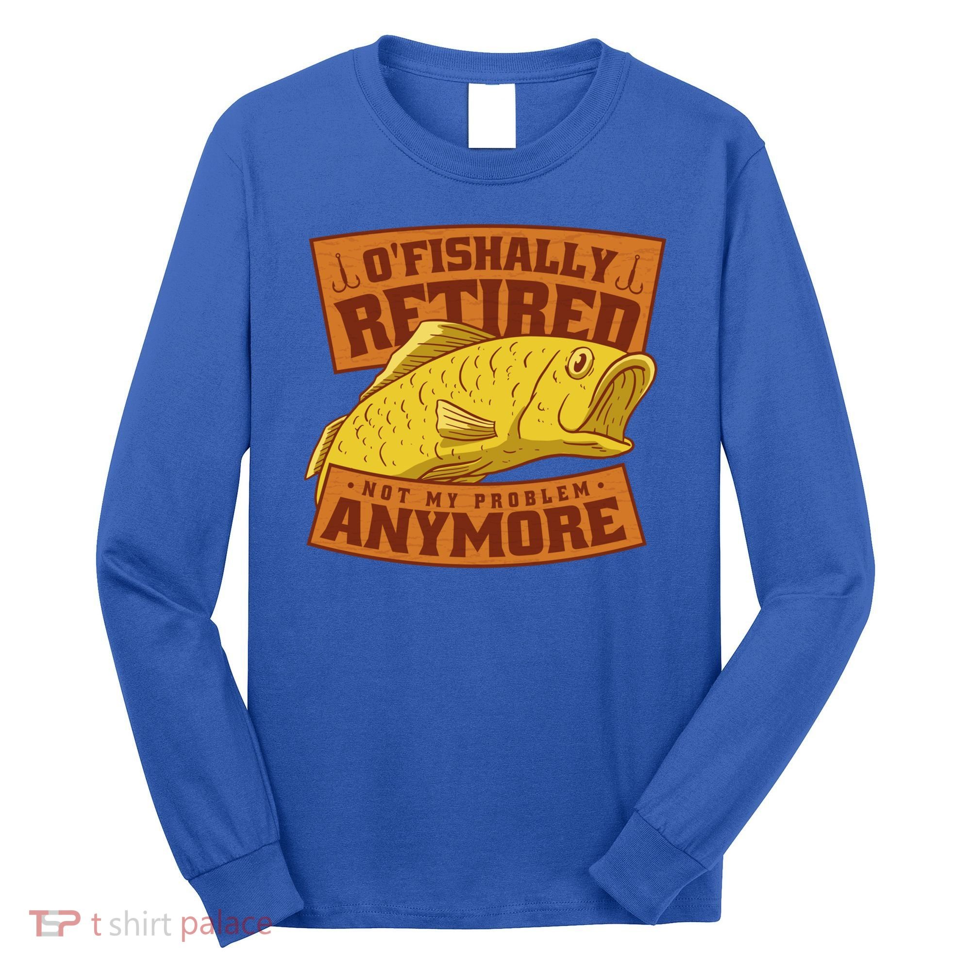 O'fishally Retired Not My Problem Anymore Funny Fishing Meme Cool Gift Long Sleeve Shirt