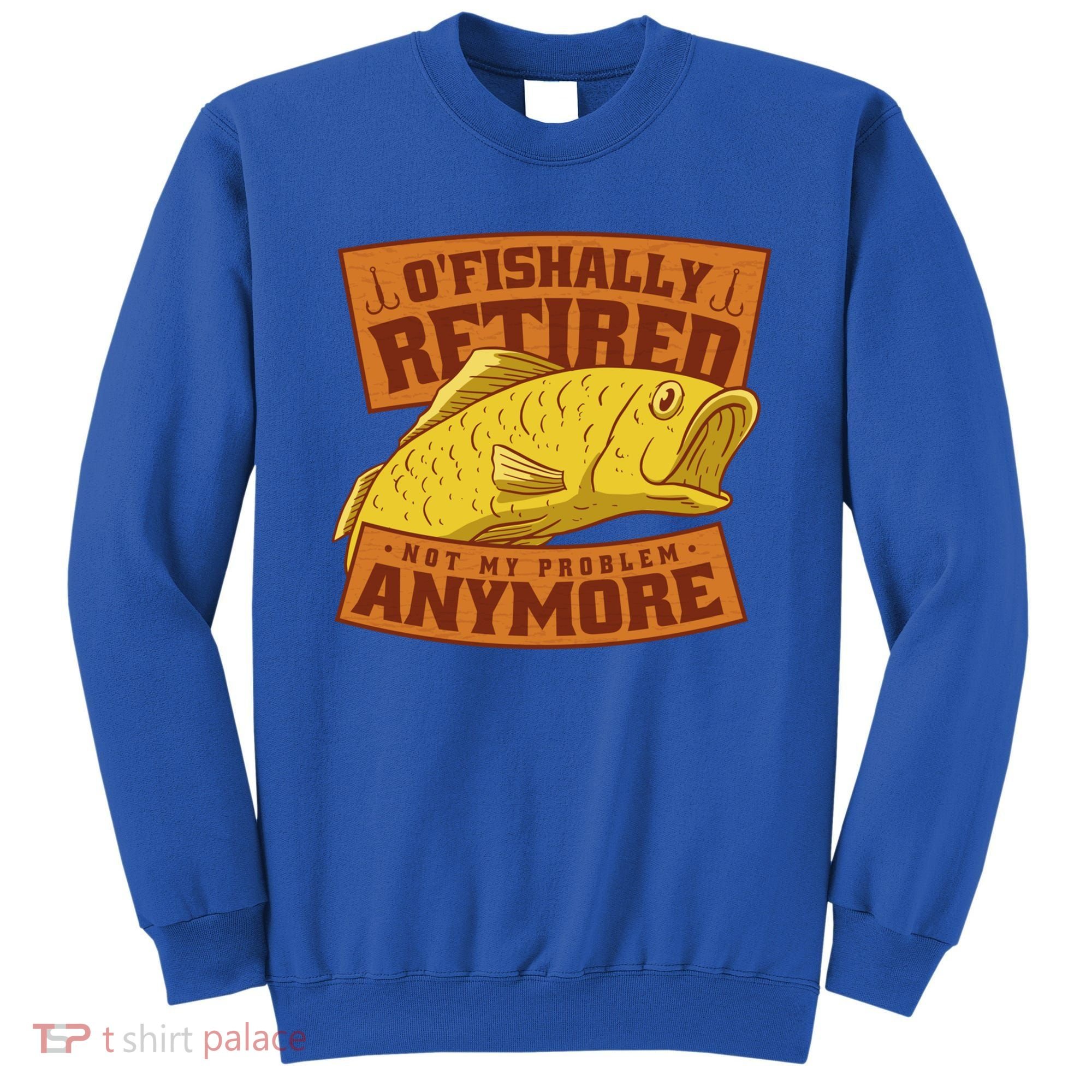 O'fishally Retired Not My Problem Anymore Funny Fishing Meme Cool Gift Sweatshirt
