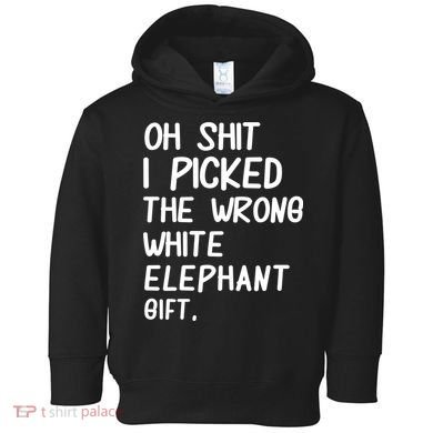 Oh Shit I Picked The Wrong White Elephant Gift Toddler Hoodie