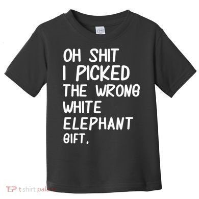 Oh Shit I Picked The Wrong White Elephant Gift Toddler T-Shirt