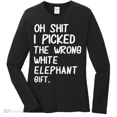 Oh Shit I Picked The Wrong White Elephant Gift Women's Long Sleeve Shirt