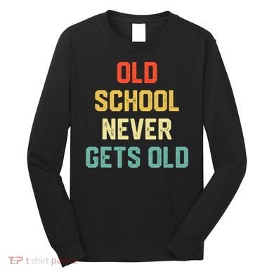 Old School Never Gets Old Funny Saying Sarcastic Long Sleeve Shirt
