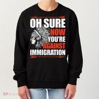 Oh Sure Now YouRe Against Immigration Native American Women's Sweatshirt thumb 0