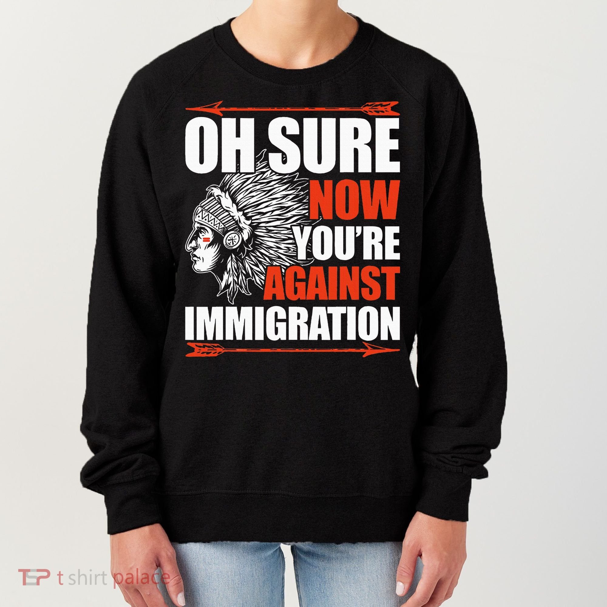 Oh Sure Now YouRe Against Immigration Native American Women's Sweatshirt
