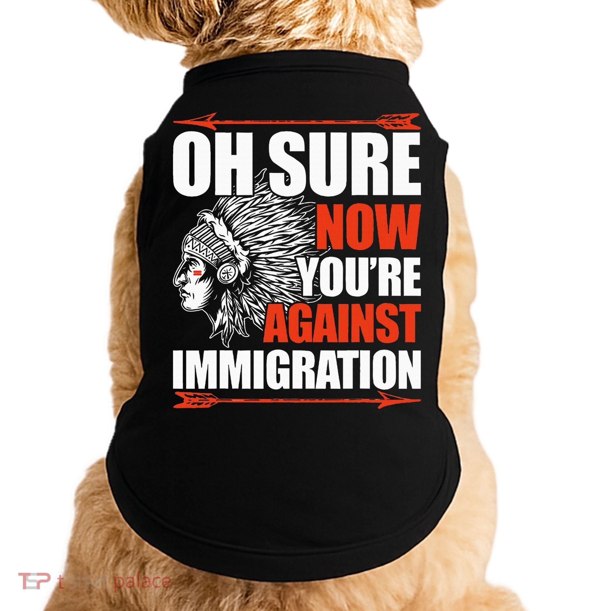 Oh Sure Now YouRe Against Immigration Native American Doggie Tank