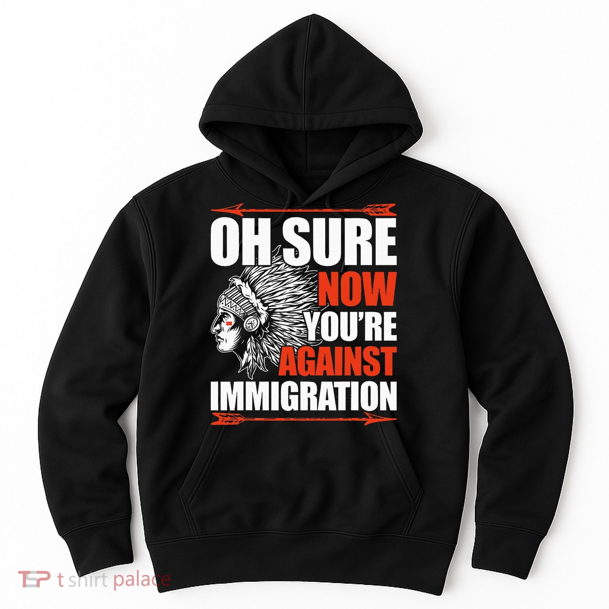 Oh Sure Now YouRe Against Immigration Native American Hoodie