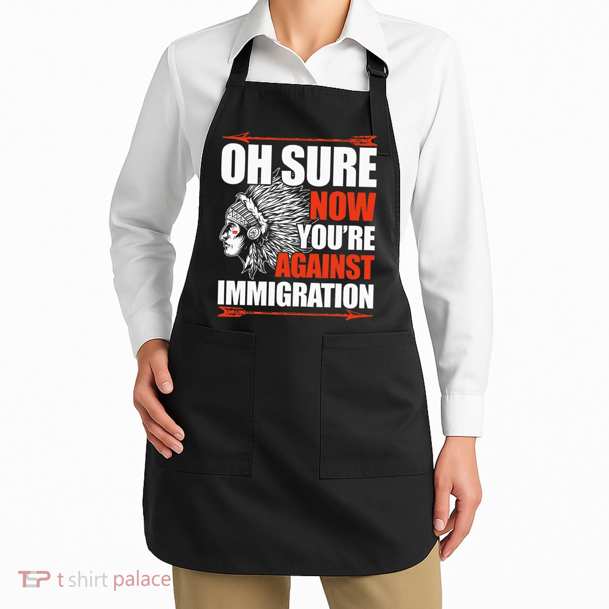 Oh Sure Now YouRe Against Immigration Native American Apron