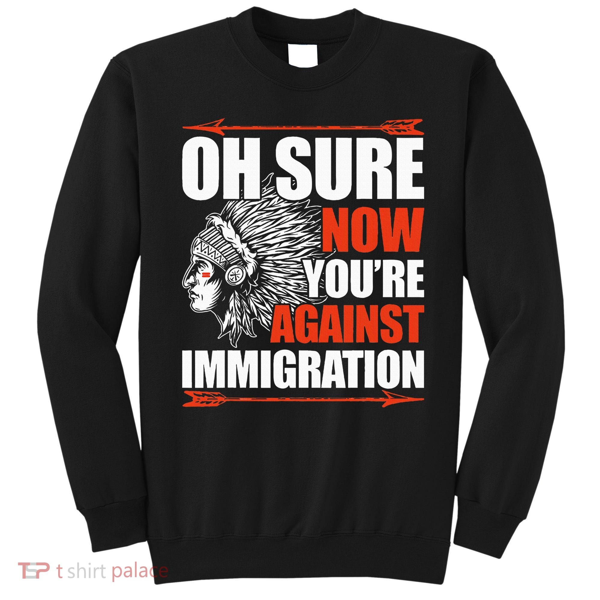 Oh Sure Now YouRe Against Immigration Native American Sweatshirt