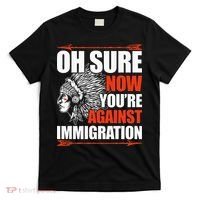 Oh Sure Now YouRe Against Immigration Native American T-Shirt thumb 0