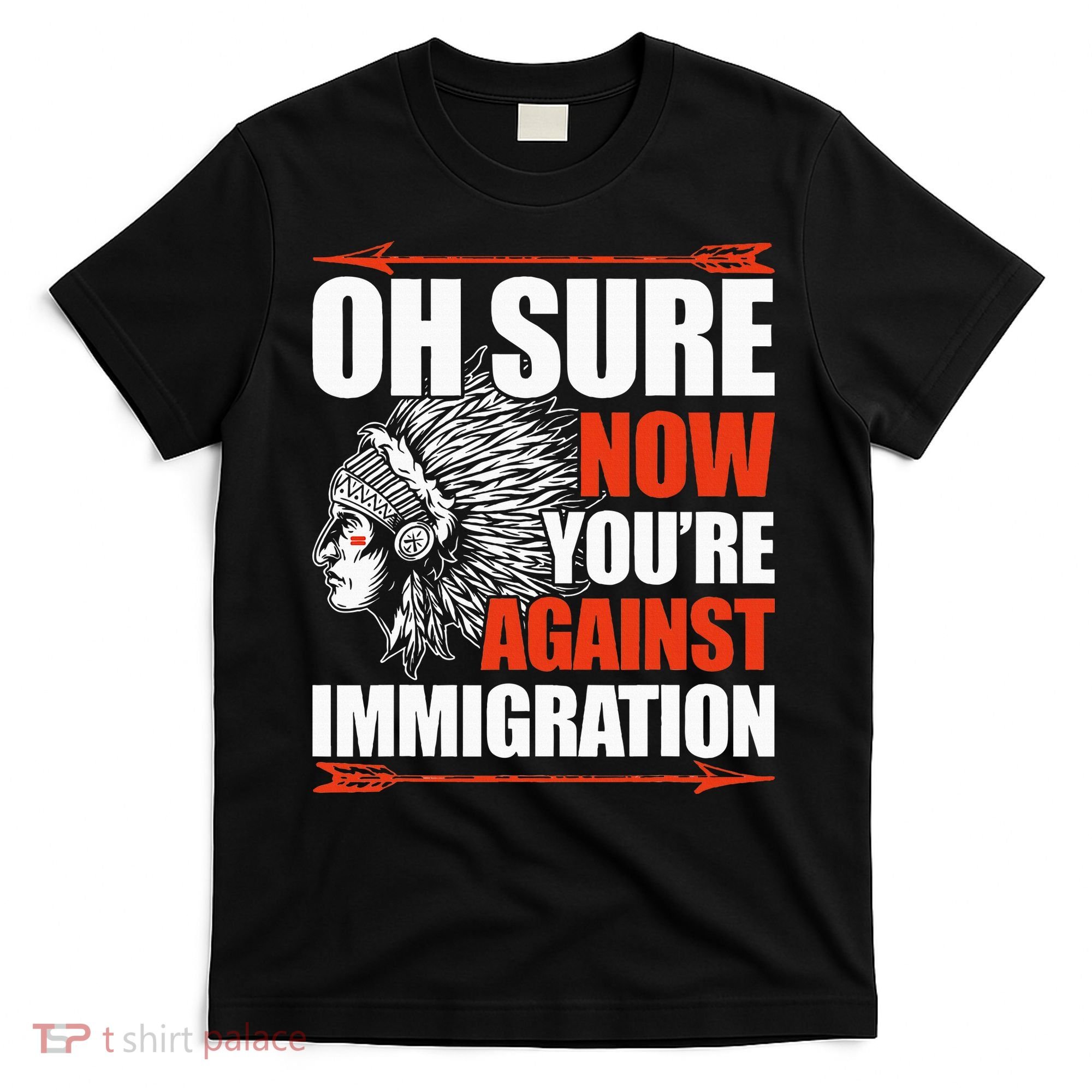 Oh Sure Now YouRe Against Immigration Native American T-Shirt