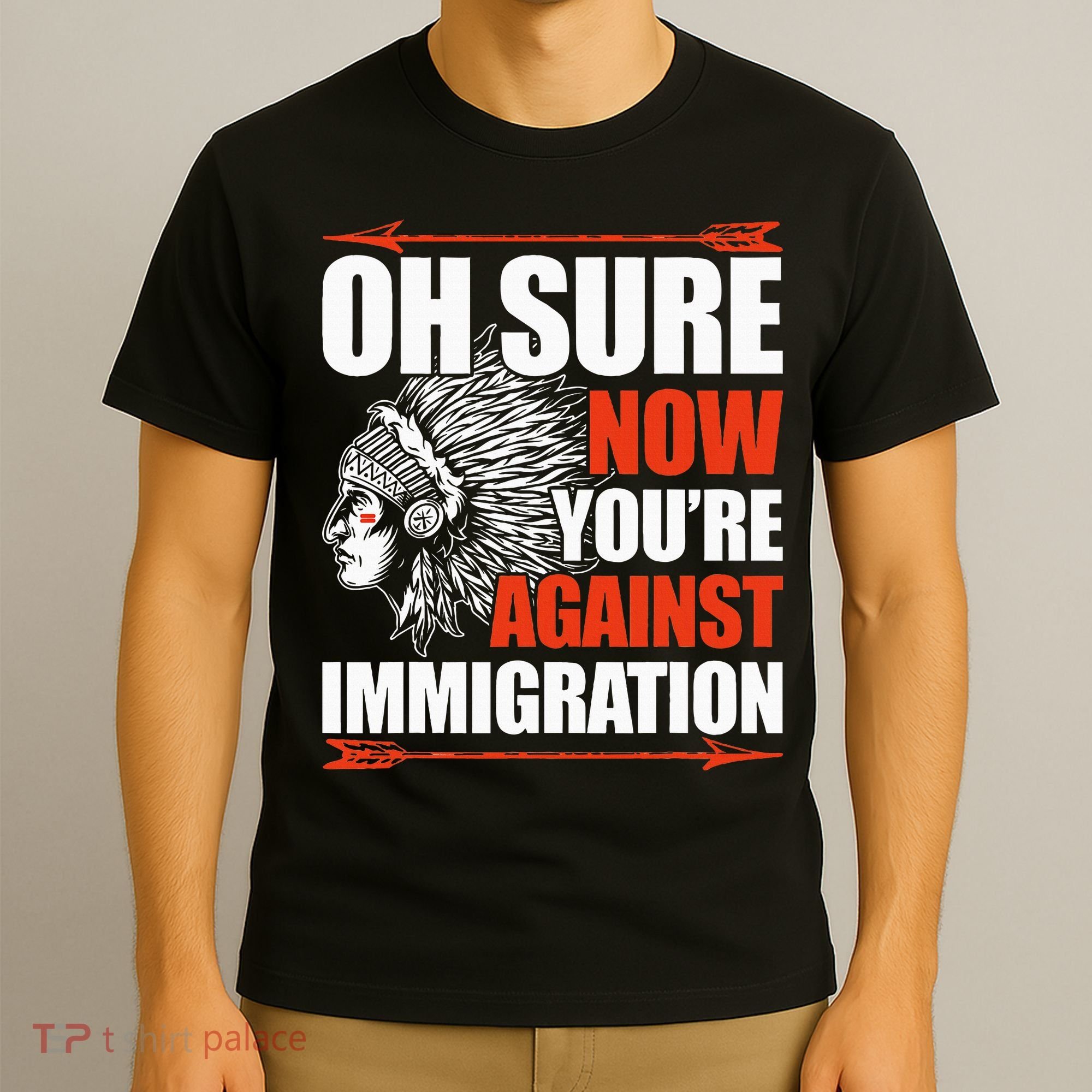Oh Sure Now YouRe Against Immigration Native American T-Shirt