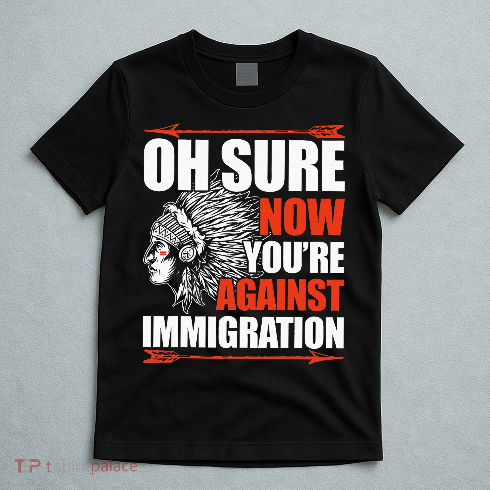Oh Sure Now YouRe Against Immigration Native American T-Shirt