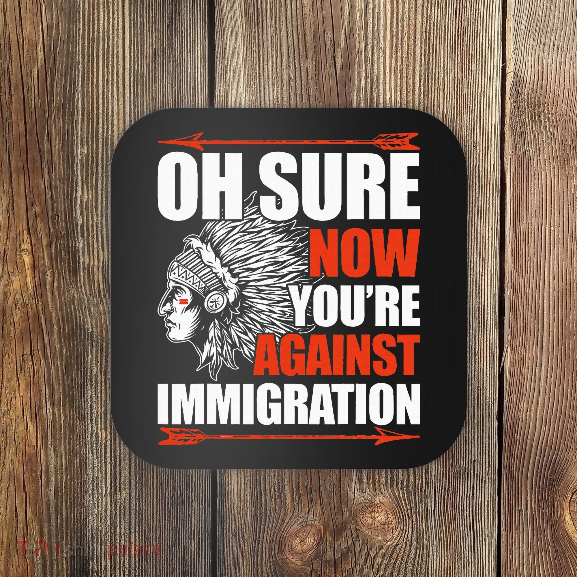 Oh Sure Now YouRe Against Immigration Native American Coaster