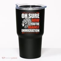 Oh Sure Now YouRe Against Immigration Native American Tumbler thumb 0