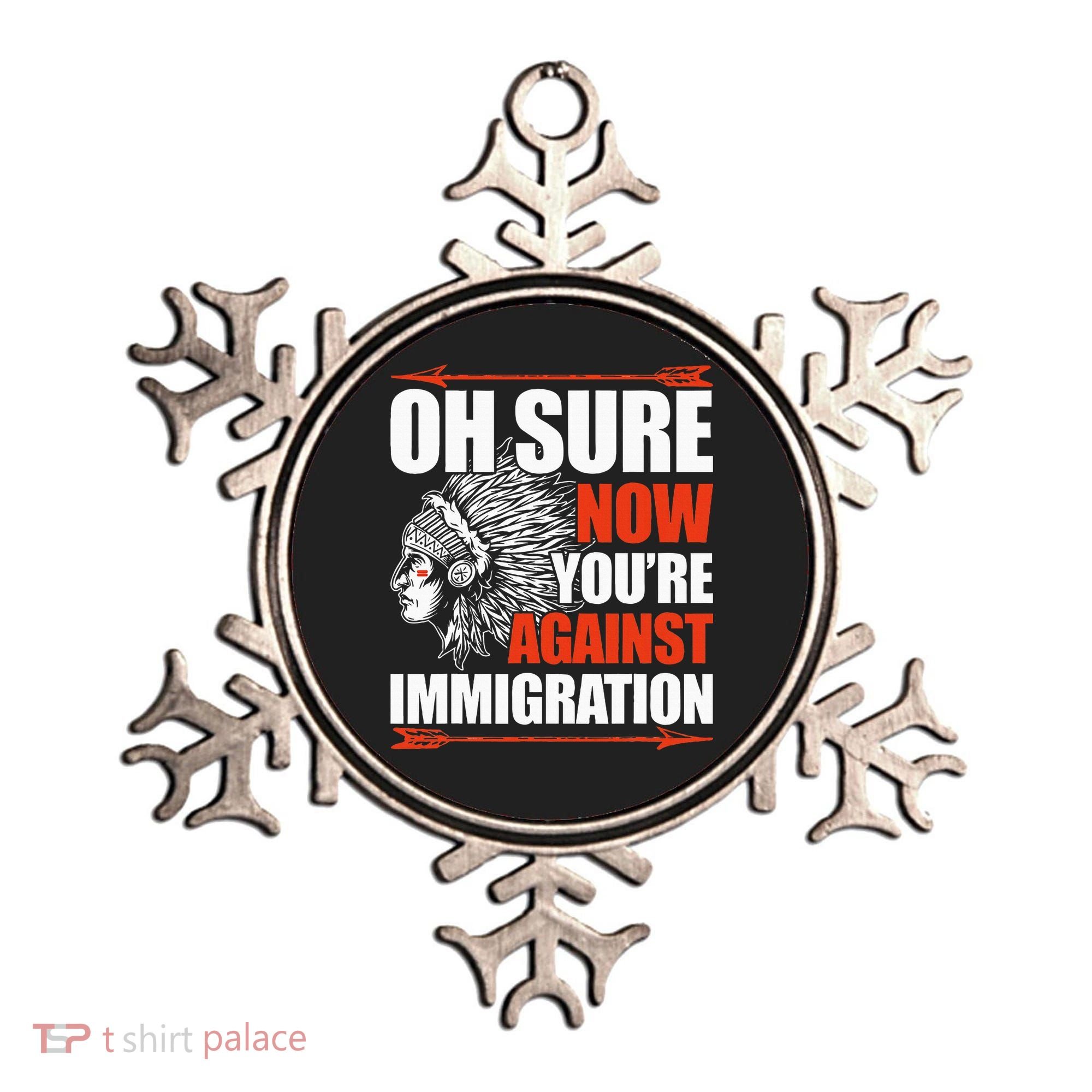 Oh Sure Now YouRe Against Immigration Native American Ornament