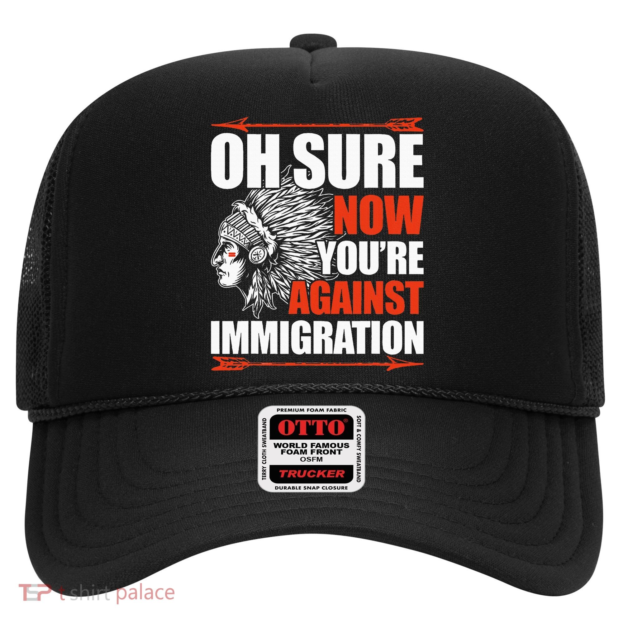 Oh Sure Now YouRe Against Immigration Native American Hat
