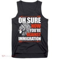 Oh Sure Now YouRe Against Immigration Native American Tank Top thumb 0