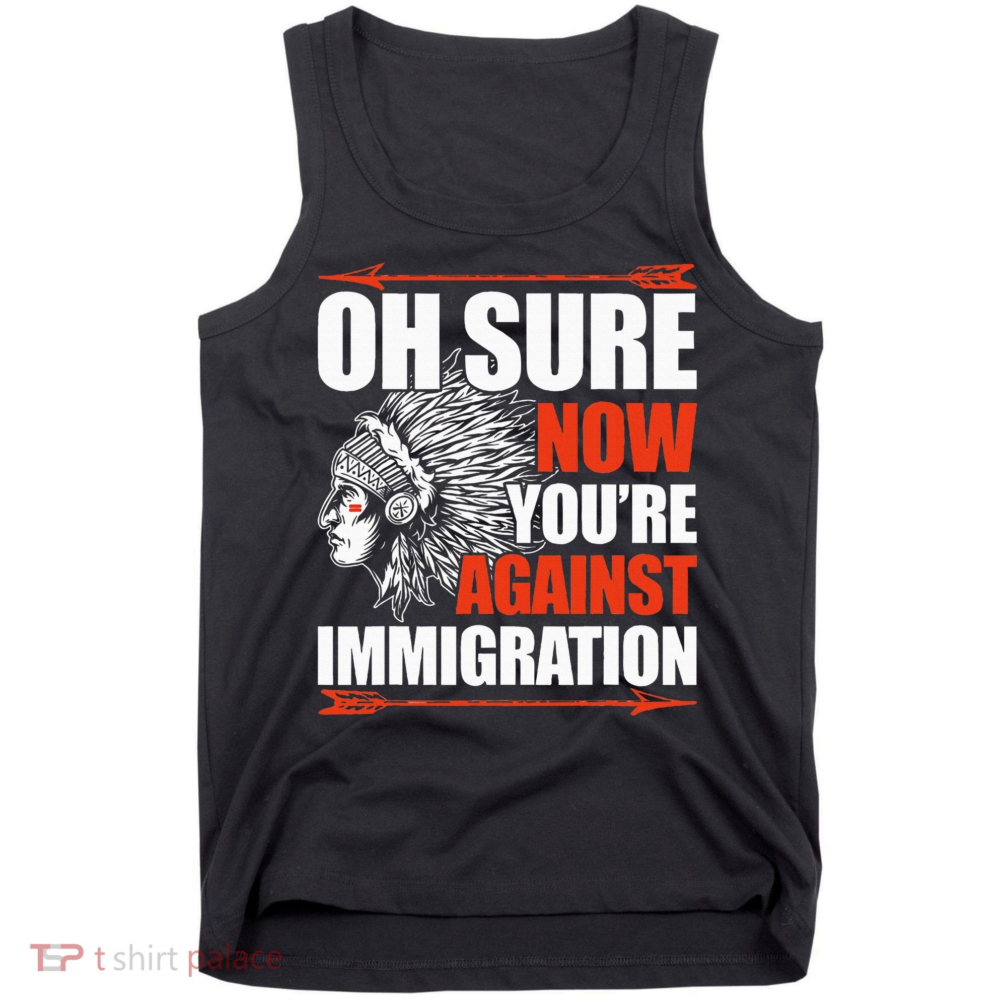 Oh Sure Now YouRe Against Immigration Native American Tank Top