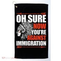 Oh Sure Now YouRe Against Immigration Native American Golf Towel thumb 0
