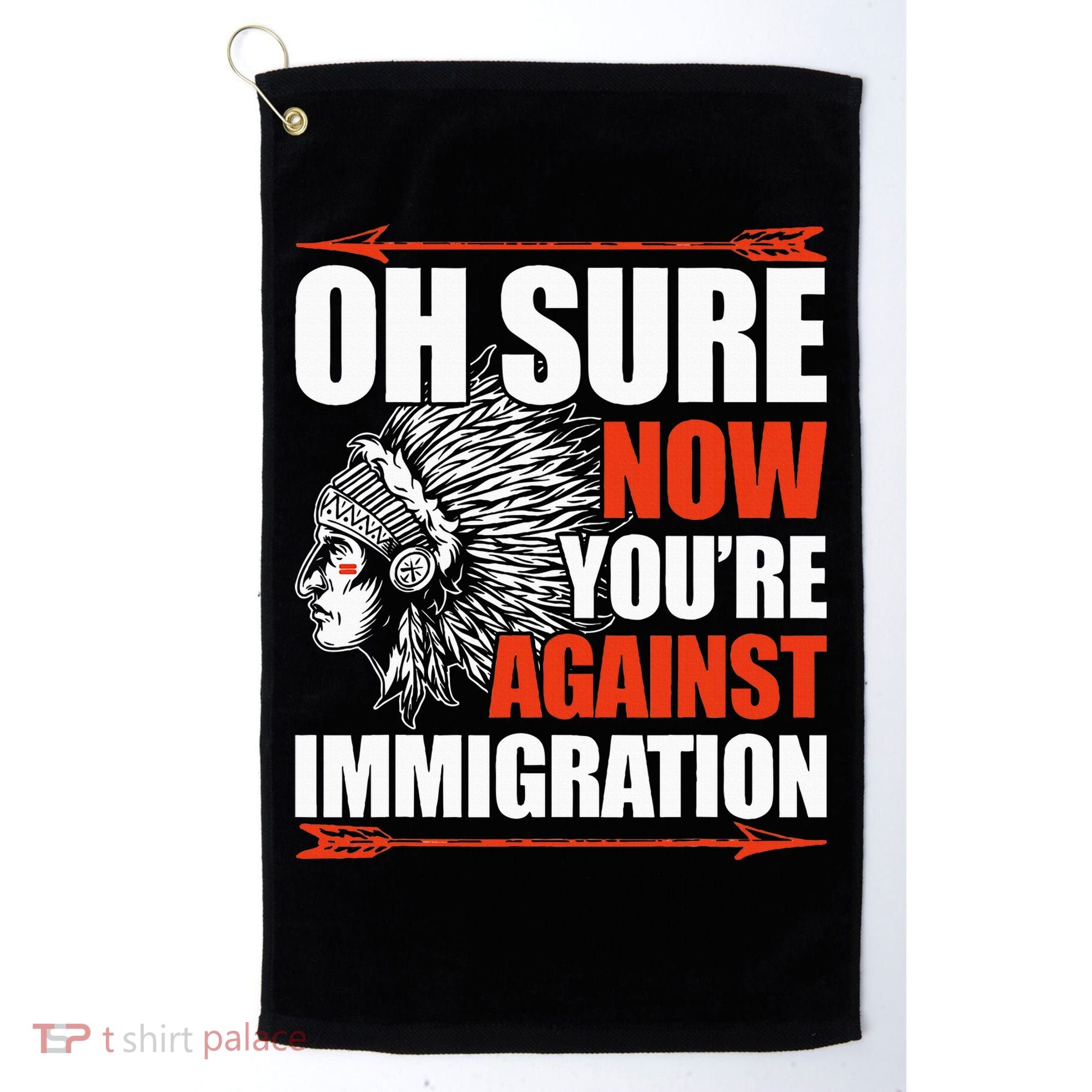 Oh Sure Now YouRe Against Immigration Native American Golf Towel