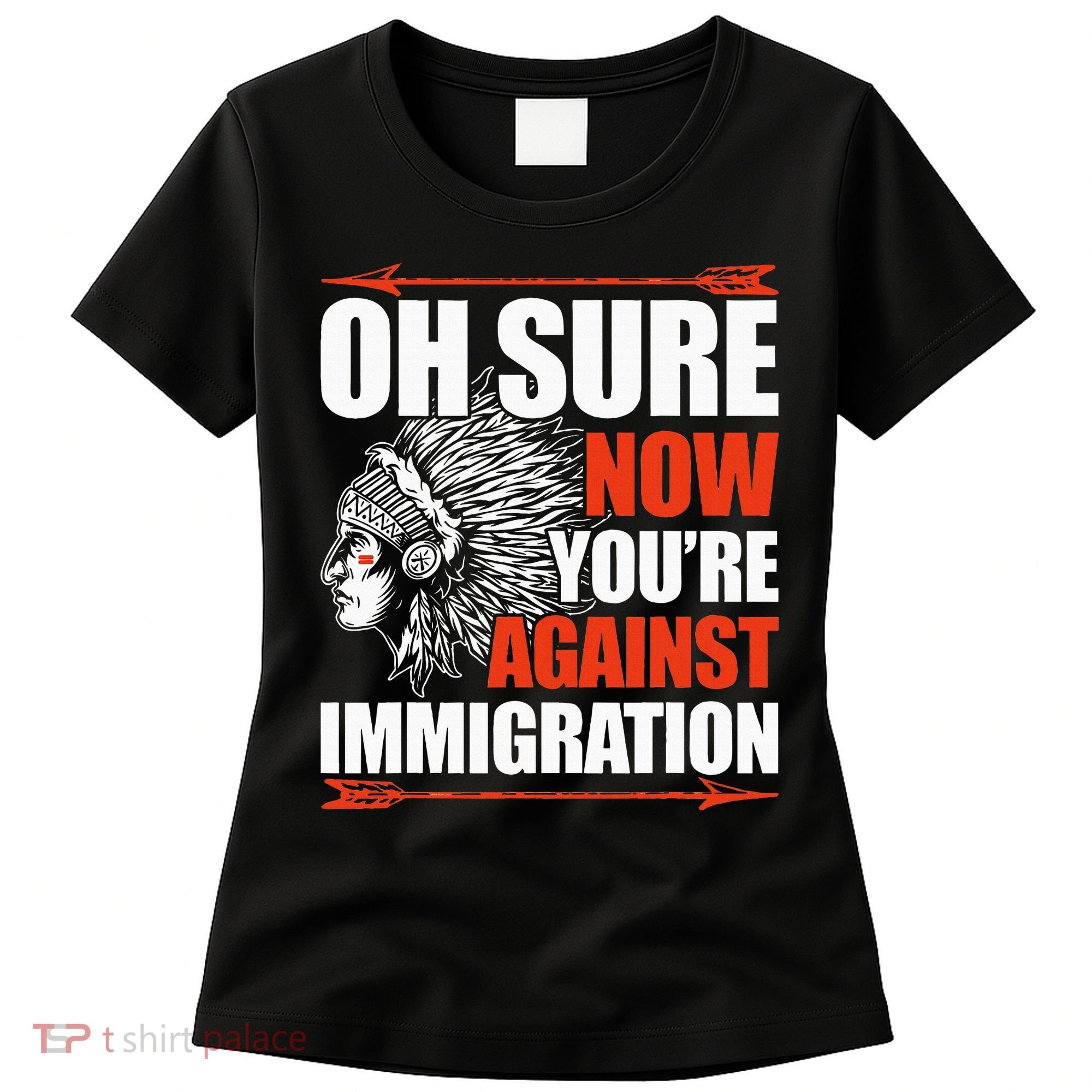 Oh Sure Now YouRe Against Immigration Native American Women's T-Shirt