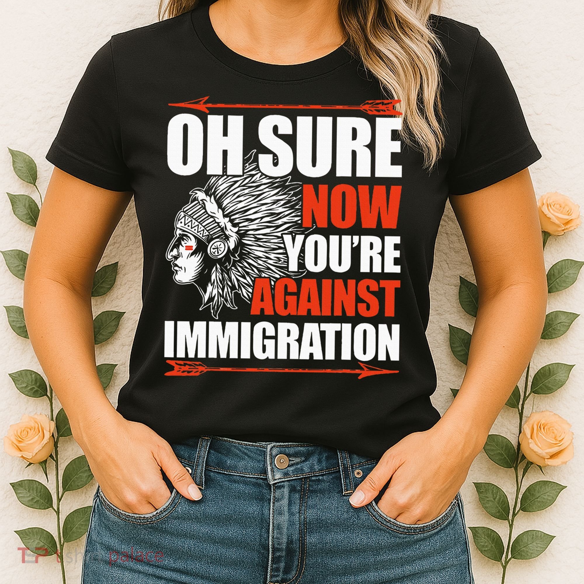 Oh Sure Now YouRe Against Immigration Native American Women's T-Shirt