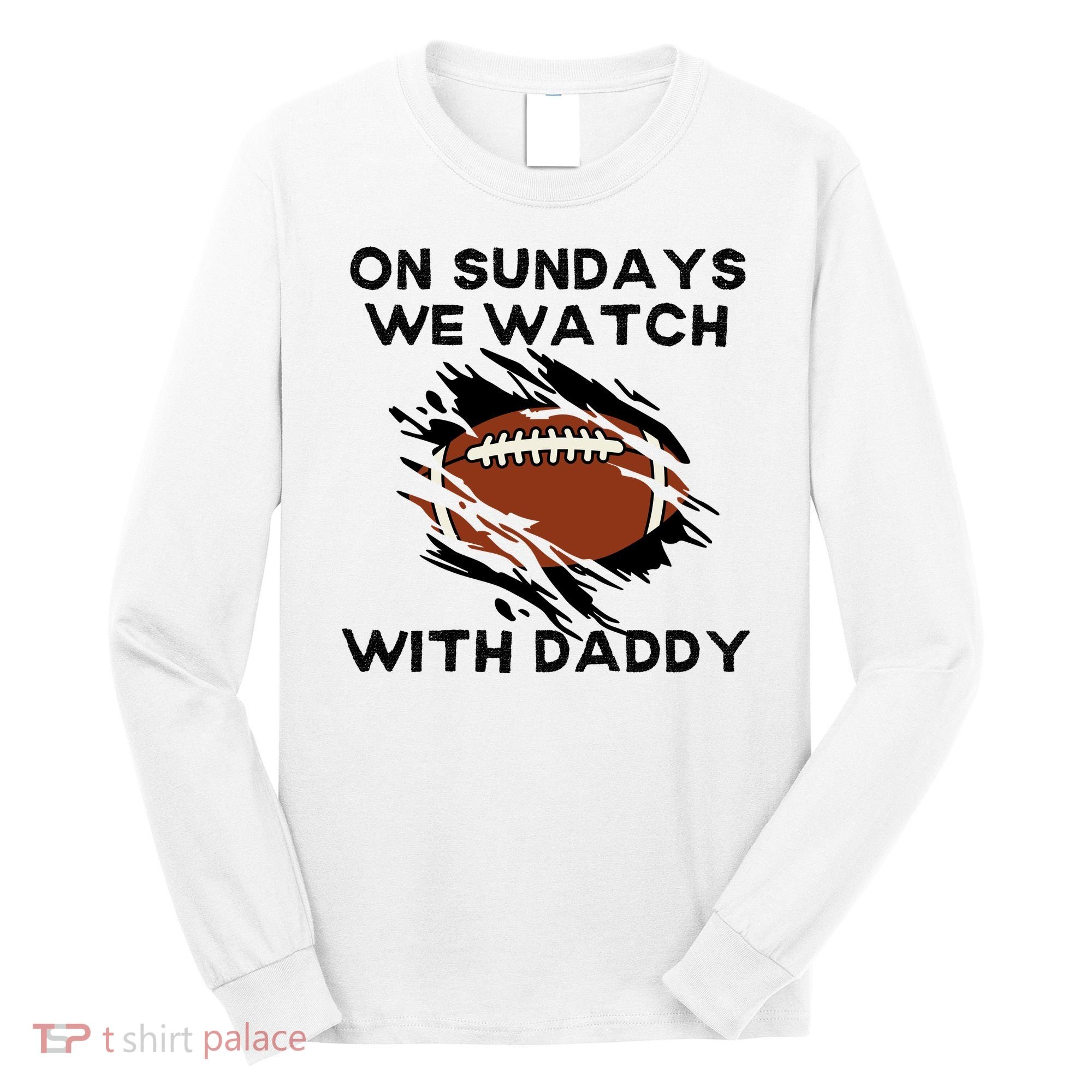 On Sundays We Watch Football With Daddy Long Sleeve Shirt