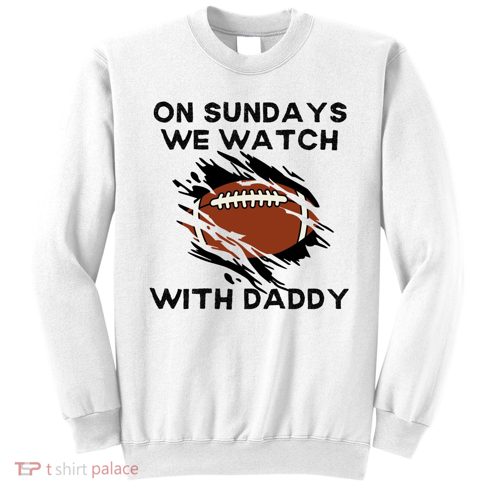 On Sundays We Watch Football With Daddy Sweatshirt