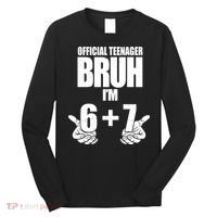 Official Teenager Bruh I'm 6 Plus 7 67 Meme Long Sleeve Shirt thumb 0
