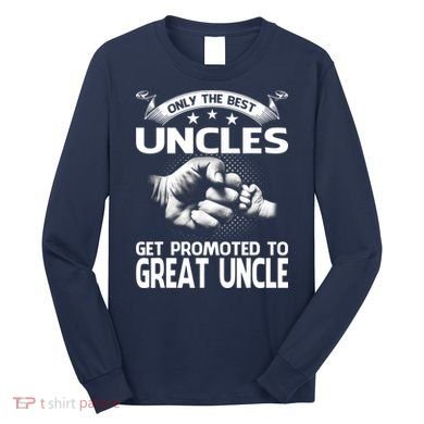 Only The Best Uncles Get Promoted To Great Uncle Long Sleeve Shirt