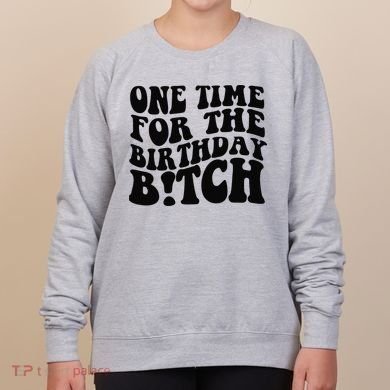 One Time For The Birthday Bitch Women's Sweatshirt