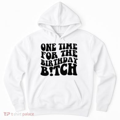 One Time For The Birthday Bitch Hoodie